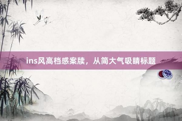 ins风高档感案牍，从简大气吸睛标题