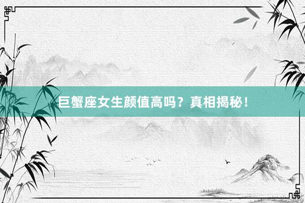 巨蟹座女生颜值高吗？真相揭秘！