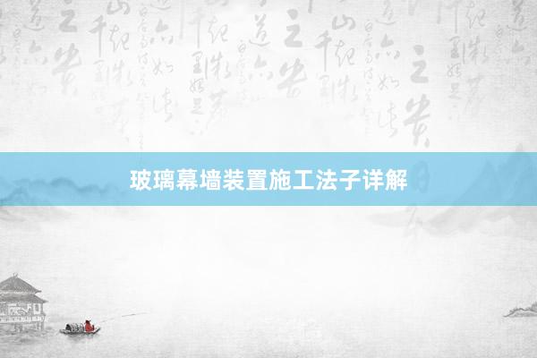 玻璃幕墙装置施工法子详解