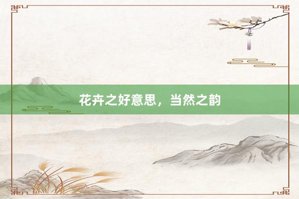 花卉之好意思，当然之韵