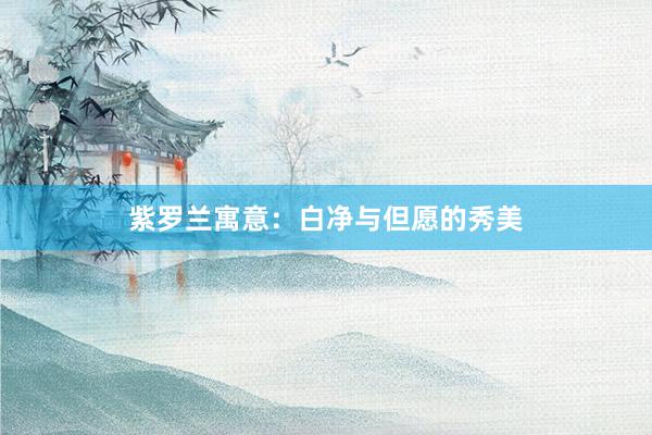 紫罗兰寓意：白净与但愿的秀美