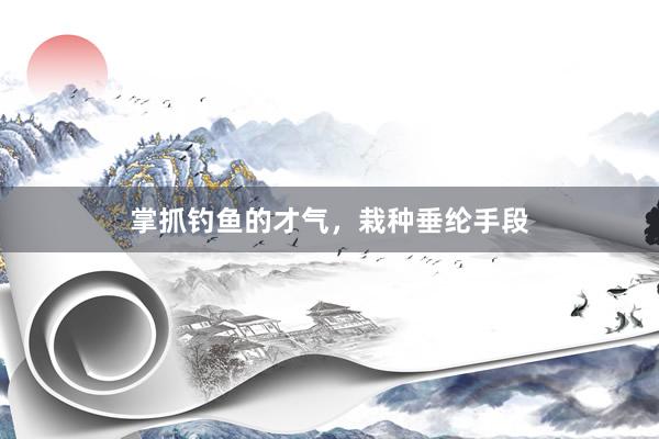 掌抓钓鱼的才气，栽种垂纶手段